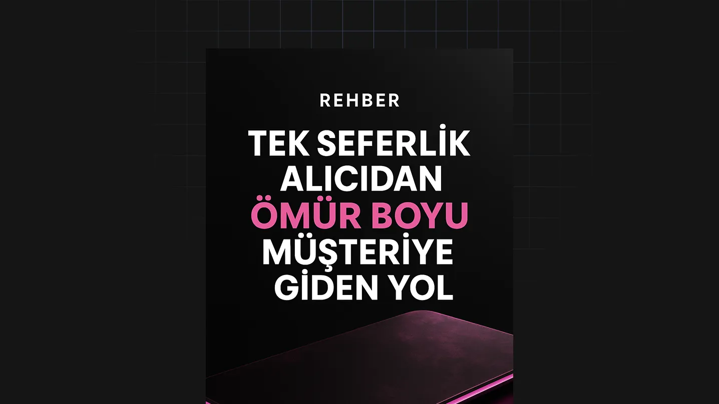 Tek Seferlik Alıcıdan Ömür Boyu Müşteriye Giden Yol
